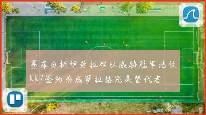 墨菲分析伊劳拉难以威胁冠军地位KK7签约或成萨拉赫完美替代者