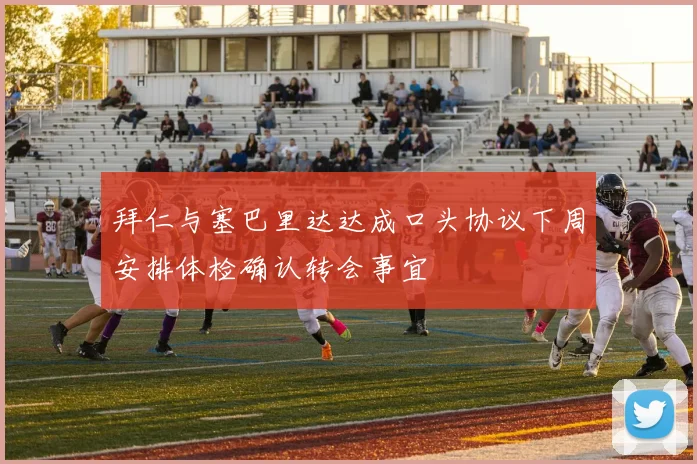 拜仁与塞巴里达达成口头协议下周安排体检确认转会事宜