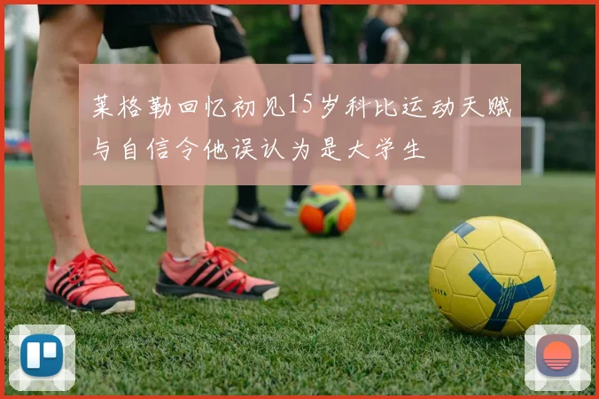 莱格勒回忆初见15岁科比运动天赋与自信令他误认为是大学生