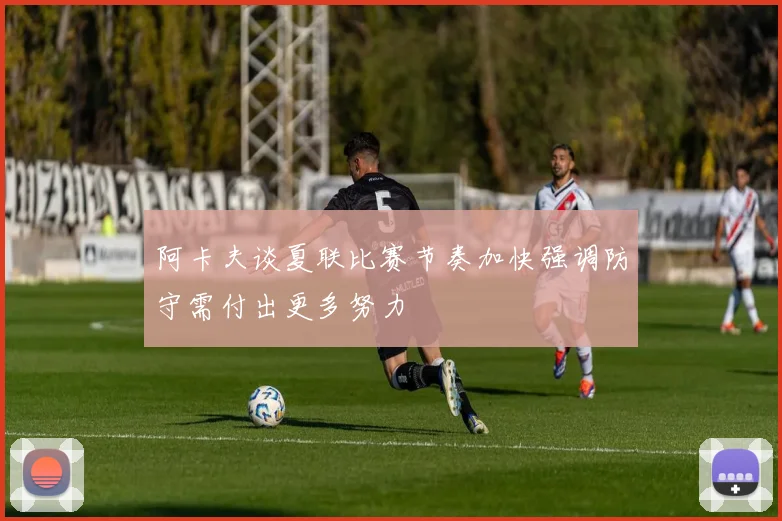 阿卡夫谈夏联比赛节奏加快强调防守需付出更多努力