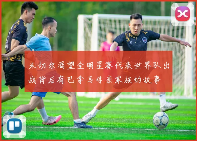 米切尔渴望全明星赛代表世界队出战背后有巴拿马母亲家族的故事