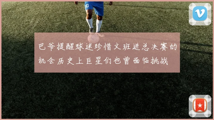巴爷提醒球迷珍惜文班进总决赛的机会历史上巨星们也曾面临挑战