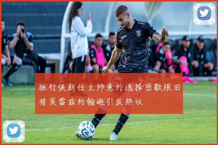 独行侠新任主帅意外选择密歇根旧将莫雷兹约翰逊引发热议