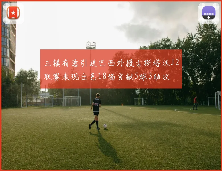 三镇有意引进巴西外援古斯塔沃J2联赛表现出色18场贡献5球3助攻