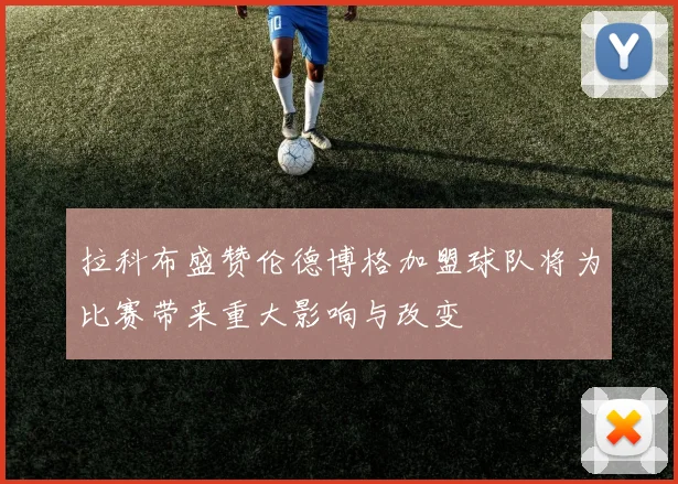 拉科布盛赞伦德博格加盟球队将为比赛带来重大影响与改变