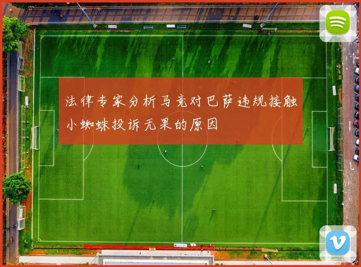 法律专家分析马竞对巴萨违规接触小蜘蛛投诉无果的原因