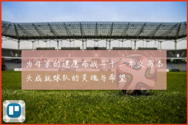 为母亲的遗愿而战斗十二年交易添头成就球队的灵魂与希望