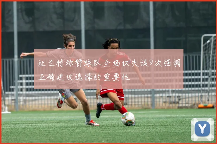 杜兰特称赞球队全场仅失误9次强调正确进攻选择的重要性