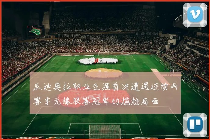 瓜迪奥拉职业生涯首次遭遇连续两赛季无缘联赛冠军的尴尬局面